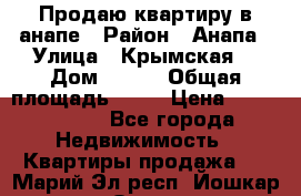 Продаю квартиру в анапе › Район ­ Анапа › Улица ­ Крымская  › Дом ­ 171 › Общая площадь ­ 54 › Цена ­ 5 000 000 - Все города Недвижимость » Квартиры продажа   . Марий Эл респ.,Йошкар-Ола г.